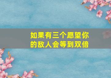 如果有三个愿望你的敌人会等到双倍