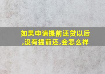 如果申请提前还贷以后,没有提前还,会怎么样