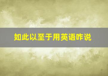 如此以至于用英语咋说