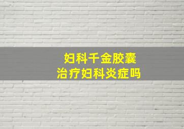 妇科千金胶囊治疗妇科炎症吗