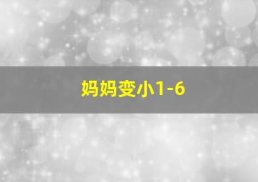 妈妈变小1-6