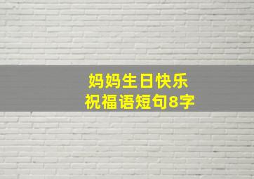 妈妈生日快乐祝福语短句8字