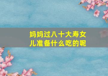 妈妈过八十大寿女儿准备什么吃的呢