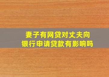 妻子有网贷对丈夫向银行申请贷款有影响吗