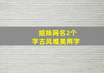 姐妹网名2个字古风唯美两字