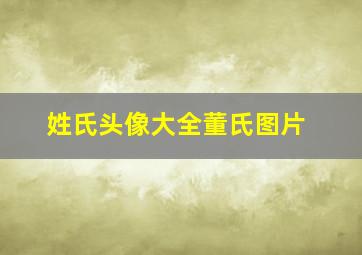 姓氏头像大全董氏图片