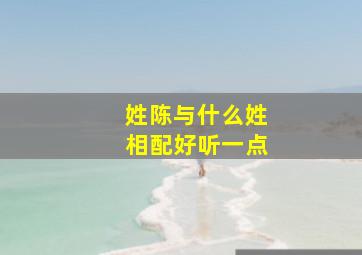 姓陈与什么姓相配好听一点