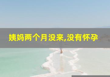 姨妈两个月没来,没有怀孕