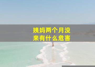 姨妈两个月没来有什么危害