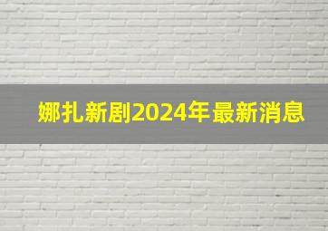 娜扎新剧2024年最新消息