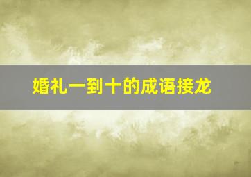 婚礼一到十的成语接龙