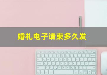 婚礼电子请柬多久发