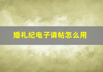 婚礼纪电子请帖怎么用