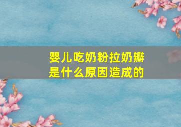 婴儿吃奶粉拉奶瓣是什么原因造成的