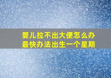 婴儿拉不出大便怎么办最快办法出生一个星期