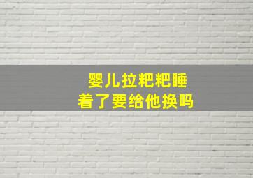 婴儿拉粑粑睡着了要给他换吗