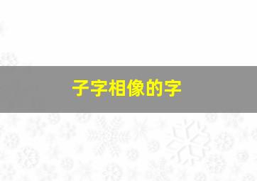 子字相像的字