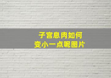 子宫息肉如何变小一点呢图片