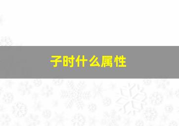 子时什么属性