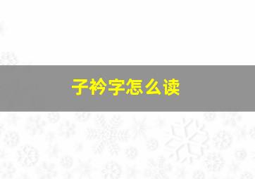 子衿字怎么读