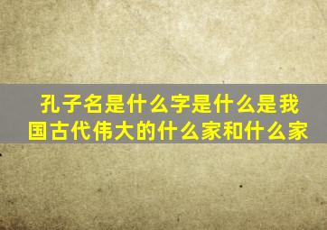 孔子名是什么字是什么是我国古代伟大的什么家和什么家