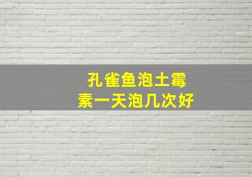 孔雀鱼泡土霉素一天泡几次好