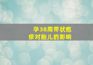 孕38周带状疱疹对胎儿的影响