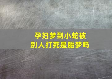 孕妇梦到小蛇被别人打死是胎梦吗