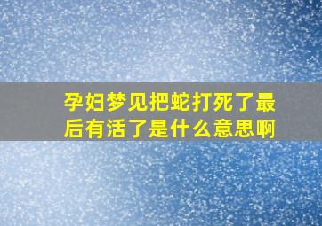 孕妇梦见把蛇打死了最后有活了是什么意思啊