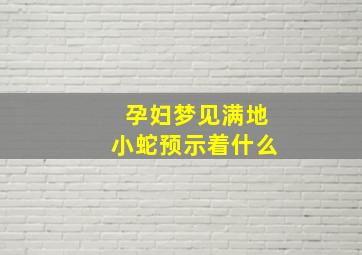 孕妇梦见满地小蛇预示着什么