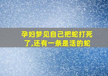 孕妇梦见自己把蛇打死了,还有一条是活的蛇