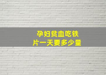 孕妇贫血吃铁片一天要多少量