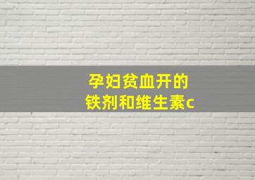 孕妇贫血开的铁剂和维生素c