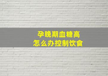 孕晚期血糖高怎么办控制饮食