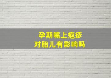 孕期嘴上疱疹对胎儿有影响吗