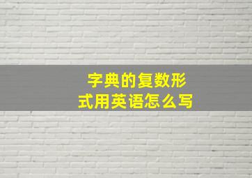 字典的复数形式用英语怎么写