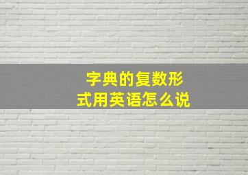 字典的复数形式用英语怎么说