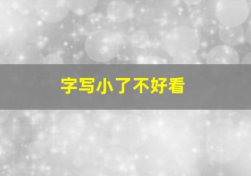 字写小了不好看