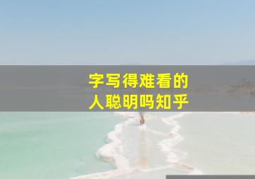 字写得难看的人聪明吗知乎