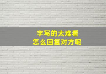 字写的太难看怎么回复对方呢