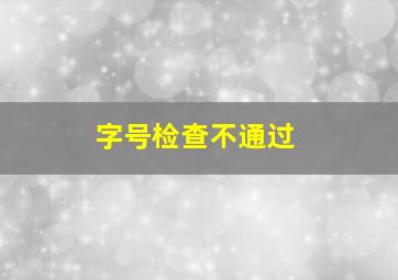 字号检查不通过