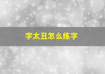 字太丑怎么练字