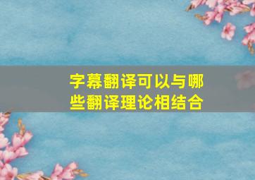 字幕翻译可以与哪些翻译理论相结合