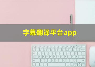 字幕翻译平台app