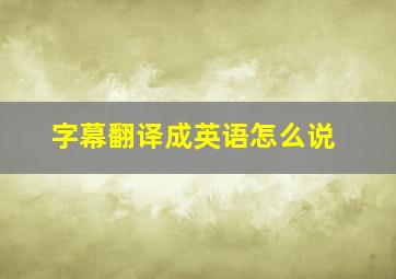 字幕翻译成英语怎么说