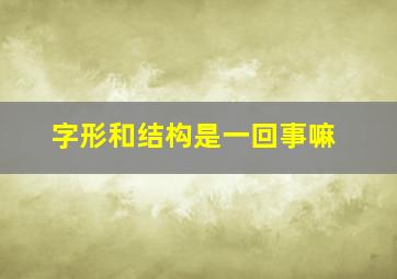 字形和结构是一回事嘛