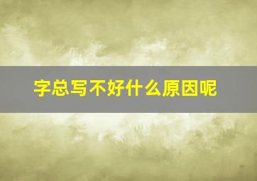 字总写不好什么原因呢