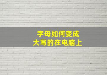 字母如何变成大写的在电脑上