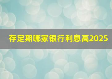 存定期哪家银行利息高2025