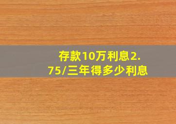 存款10万利息2.75/三年得多少利息